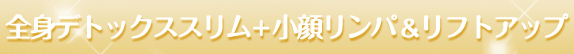 全身デトックススリム+小顔リンパ&リフトアップ